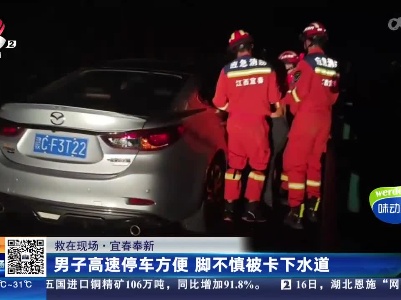 【救在现场】宜春奉新：男子高速停车方便 脚不慎被卡下水道