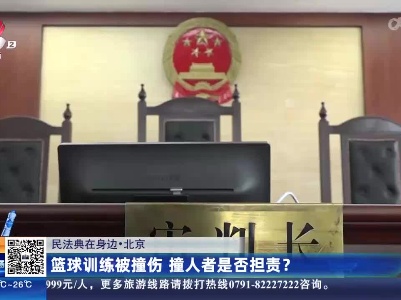 【民法典在身边】北京：篮球训练被撞伤 撞人者是否担责？