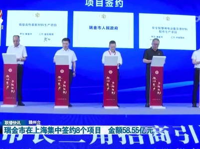瑞金市在上海集中签约8个项目 金额58.55亿元