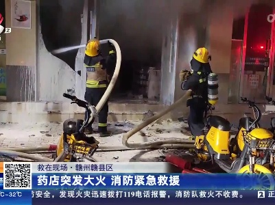 【救在现场】赣州赣县区：药店突发大火 消防紧急救援