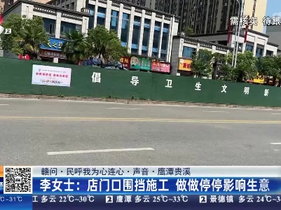 【赣问·民呼我为心连心·声音·鹰潭贵溪】李女士：店门口围挡施工 做做停停影响生意