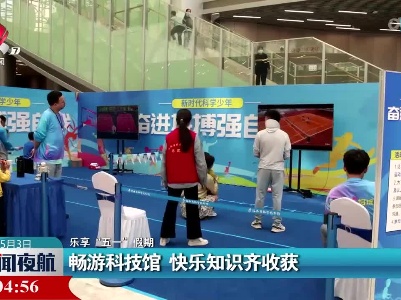 【乐享“五一”假期】畅游科技馆 快乐知识齐收获