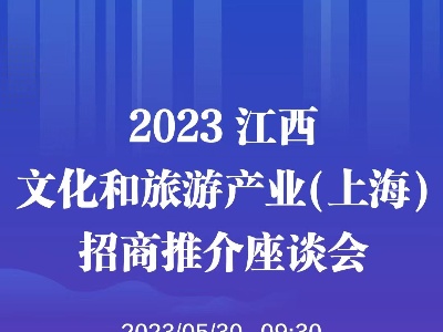 2023江西文化和旅游产业（上海）招商推介座谈会5月30日举行