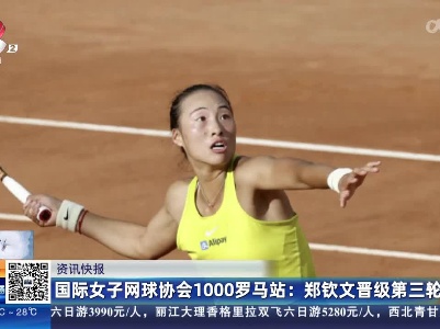 国际女子网球协会1000罗马站：郑钦文晋级第三轮