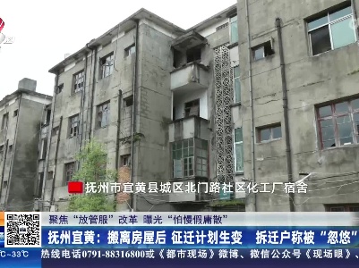 【聚焦“放管服”改革 曝光“怕慢假庸散”】抚州宜黄：搬离房屋后 征迁计划生变 拆迁户称被 “忽悠”