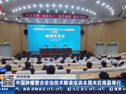 中国肿瘤整合诊治技术精读巡讲本周末在南昌举行