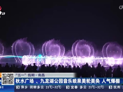 【“五一”假期】南昌：秋水广场、九龙湖公园音乐喷泉美轮美奂 人气爆棚