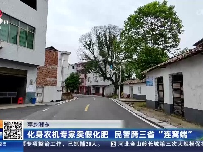 萍乡湘东：化身农机专家卖假化肥 民警跨三省“连窝端”