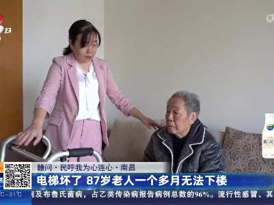 【赣问·民呼我为心连心】南昌：电梯坏了 87岁老人一个多月无法下楼