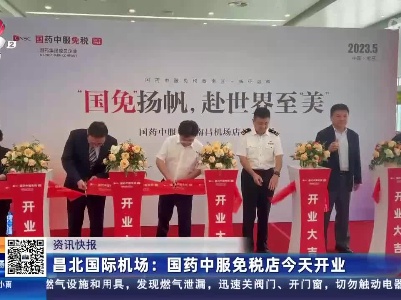 昌北国际机场：国药中服免税店今天开业