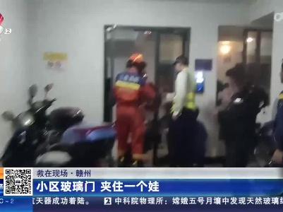 【救在现场】赣州：小区玻璃门 夹住一个娃