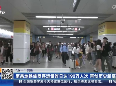 【“五一”假期】南昌地铁线网客运量昨日达190万人次 再创历史新高