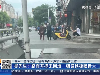 【赣问·急难愁盼 我帮你办·声音·南昌青云谱】吴先生：路面开挖未回填 铺设铁板噪音大