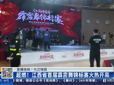【直播连线】九江瑞昌：超燃！江西省首届霹雳舞锦标赛火热开幕