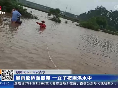 【赣闻天下】吉安吉水：暴雨致桥面被淹 一女子被困洪水中
