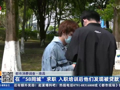 【都市消费调查】南昌：在“58同城”求职 入职培训后他们发现被贷款？