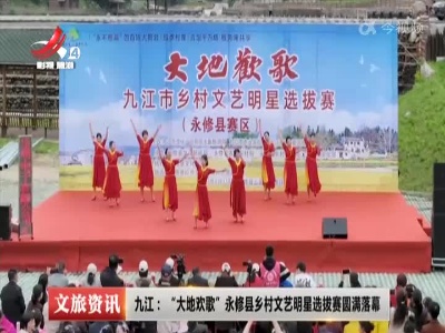 九江：“大地欢歌”永修县乡村文艺明星选拔赛圆满落幕