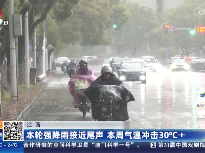 江西：本轮强降雨接近尾声 本周气温冲击30℃+