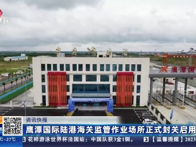鹰潭国际陆港海关监管作业场所正式封关启用