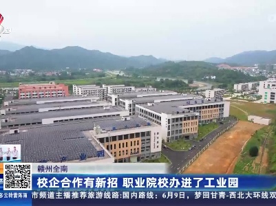 赣州全南：校企合作有新招 职业院校办进了工业园