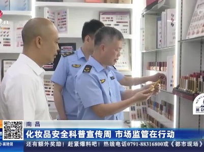 南昌：化妆品安全科普宣传周 市场监管在行动