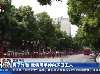 宜春万载：男子诈骗 竟将黑手伸向环卫工人