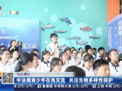 九江湖口：中法俄青少年在线交流 关注生物多样性保护