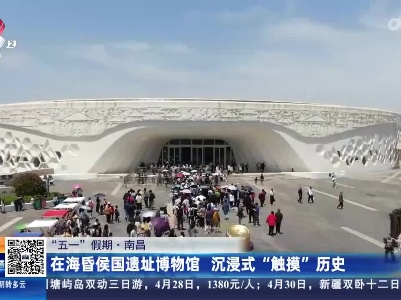 【“五一”假期】南昌：在海昏侯国遗址博物馆 沉浸式“触摸”历史