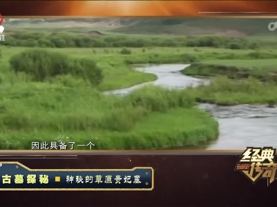 经典传奇20230605 古墓探秘·神秘的草原贵妃墓