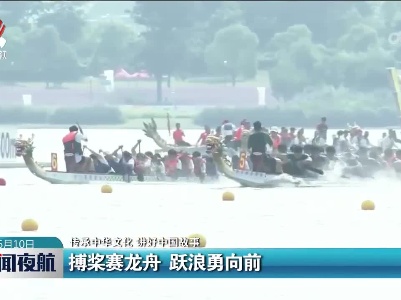 【传承中华文化 讲好中国故事】搏桨赛龙舟 跃浪勇向前