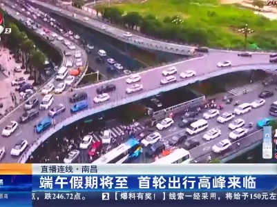 【直播连线】南昌：端午假期将至 首轮出行高峰来临