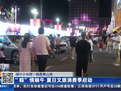 【端午小长假】南昌青山湖：“粽”情端午 夏日文旅消费季启动