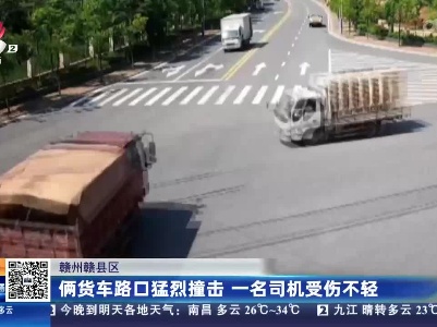 赣州赣县区：俩货车路口猛烈撞击 一名司机受伤不轻