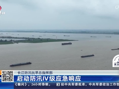 长江防汛抗旱总指挥部：启动防汛IV级应急响应