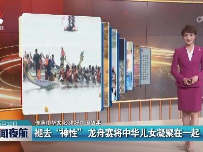【传承中华文化 讲好中国故事】退去“神性”龙舟赛将中华儿女凝聚在一起