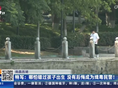 南昌西湖·特写：哪怕错过孩子出生 没有后悔成为缉毒民警！
