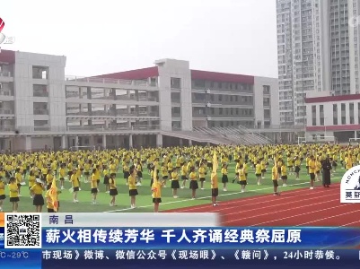 南昌：薪火相传续芳华 千人齐诵经典祭屈原