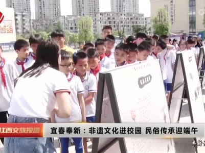 宜春奉新：非遗文化进校园 民俗传承迎端午