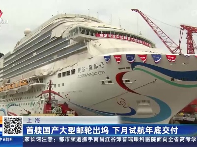 上海：首艘国产大型邮轮出坞 下月试航年底交付