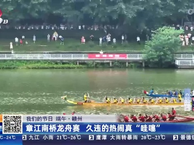 【我们的节日 端午】赣州：章江南桥龙舟赛 久违的热闹真“哇噻”
