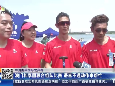 中国南昌国际龙舟赛：澳门和泰国联合组队比赛 语言不通动作来帮忙
