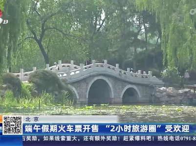 北京：端午假期火车票开售 “2小时旅游圈”受欢迎