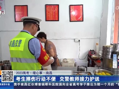 【2023高考·暖心事】南昌：考生摔伤行动不便 交警教师接力护送