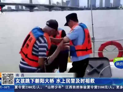 南昌：女孩跳下朝阳大桥 水上民警及时相救