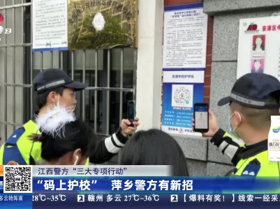 【江西警方“三大专项行动”】“码上护校” 萍乡警方有新招