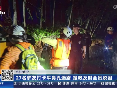 九江武宁：27名驴友打卡牛鼻孔迷路 搜救及时全员脱困
