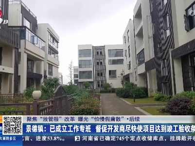 【聚焦“放管服”改革 曝光“怕慢假庸散”】后续·景德镇：已成立工作专班 督促开发商尽快使项目达到竣工验收条件