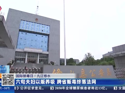 【国际禁毒日】九江修水：六旬夫妇以贩养吸 跨省贩毒终落法网