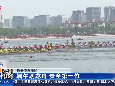 【省安委办提醒】端午划龙舟 安全第一位