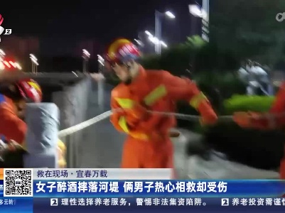 【救在现场】宜春万载：女子醉酒摔落河堤 俩男子热心相救却受伤